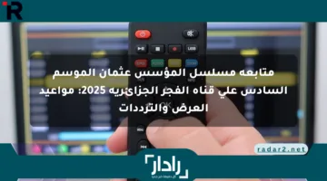 متابعة مسلسل المؤسس عثمان الموسم السادس على قناة الفجر الجزائرية 2025: مواعيد العرض والترددات